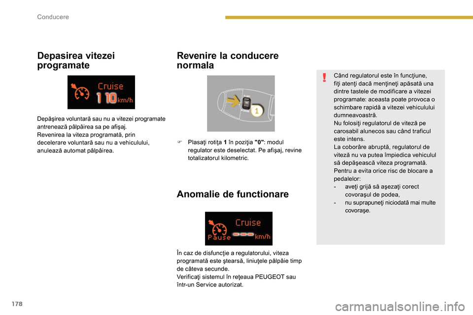 Peugeot 3008 Hybrid 4 2014  Manualul de utilizare (in Romanian) 178Conducere
   
Anomalie de functionare     
Depasirea vitezei 
programate    
Revenire la conducere 
normala 
  Depăşirea voluntară sau nu a vitezei programate 
antrenează pâlpâirea sa pe afi