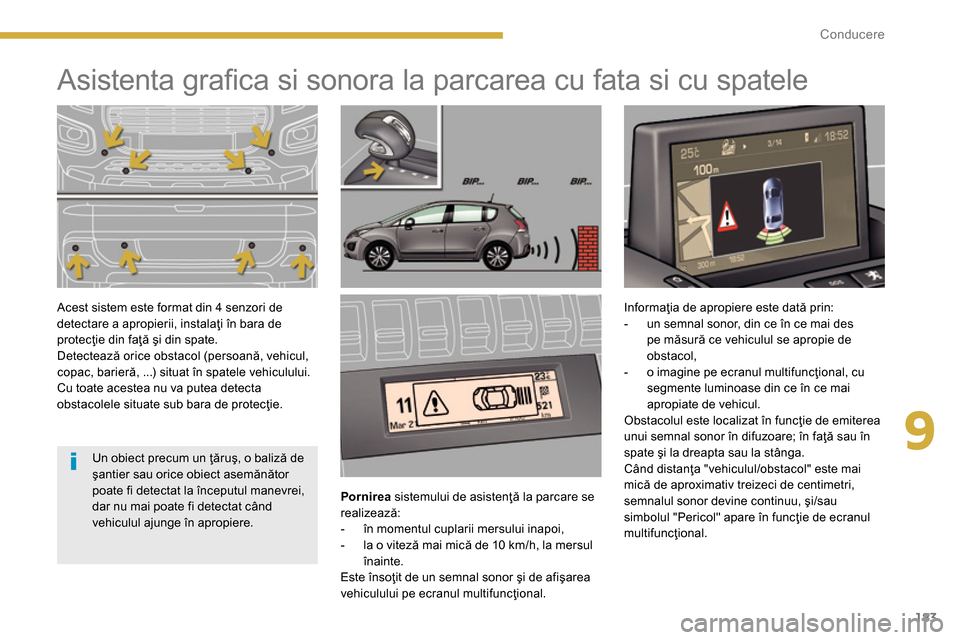 Peugeot 3008 Hybrid 4 2014  Manualul de utilizare (in Romanian) 9
183 Conducere
   
 
 
 
 
 
 
 
 
 
 
Asistenta graﬁ ca si sonora la parcarea cu fata si cu spatele  
 
 
 
Pornirea 
 sistemului de asistenţă la parcare se 
realizează: 
   
 
-   în momentul
