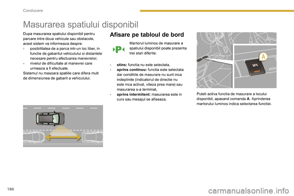 Peugeot 3008 Hybrid 4 2014  Manualul de utilizare (in Romanian) 186Conducere
   
 
 
 
 
Masurarea spatiului disponibil 
 
 
Dupa masurarea spatiului disponibil pentru 
parcare intre doua vehicule sau obstacole, 
acest sistem va informeaza despre: 
   
 
-   posib