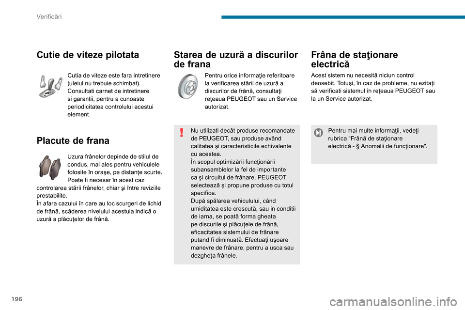 Peugeot 3008 Hybrid 4 2014  Manualul de utilizare (in Romanian) Ver if icări
196
   
Starea de uzură a discurilor 
de frana 
   
 
 
 
 
 
 
 
 
 
 
 
 
 
 
Placute de frana 
 
Uzura frânelor depinde de stilul de 
condus, mai ales pentru vehiculele 
folosite î