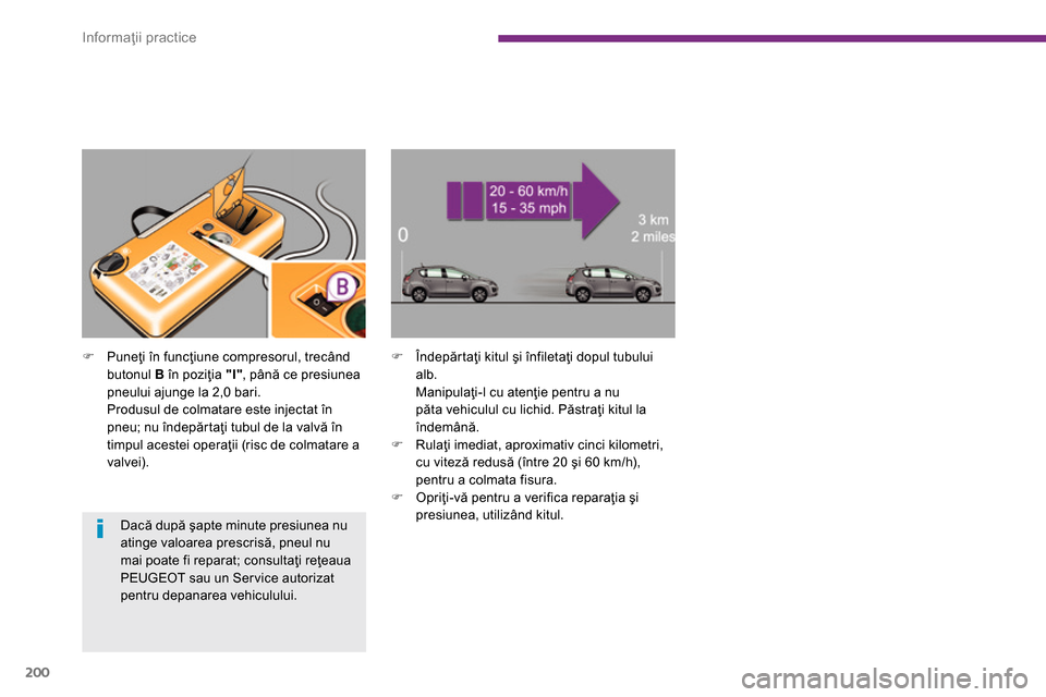 Peugeot 3008 Hybrid 4 2014  Manualul de utilizare (in Romanian) Informaţii practice
200
   
 
 
�) 
 Puneţi în funcţiune compresorul, trecând 
butonul  B 
 în poziţia  "I" 
, până ce presiunea 
pneului ajunge la 2,0 bari.  
  Produsul de colmatare este in