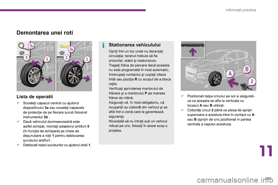 Peugeot 3008 Hybrid 4 2014  Manualul de utilizare (in Romanian) 11
Informaţii practice
205
   
 
 
 
 
 
 
 
 
Demontarea unei roti 
 
 
Lista de operatii 
 
 
 
�) 
 Scoateţi capacul central cu ajutorul 
dispozitivului  3a 
 sau scoateţi capacele 
de protecţi