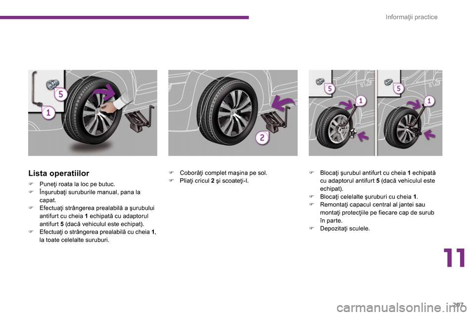 Peugeot 3008 Hybrid 4 2014  Manualul de utilizare (in Romanian) 11
Informaţii practice
207
   
Lista operatiilor 
 
 
 
�) 
 Puneţi roata la loc pe butuc. 
   
�) 
 Înşurubaţi suruburile manual, pana la 
capat. 
   
�) 
 Efectuaţi strângerea prealabilă a 