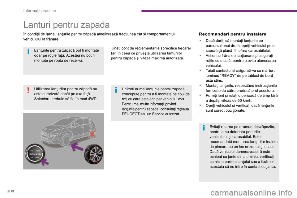Peugeot 3008 Hybrid 4 2014  Manualul de utilizare (in Romanian) Informaţii practice
208
   
Lanţurile pentru zăpadă pot fi montate 
doar pe roţile faţă. Acestea nu pot fi 
montate pe roata de rezervă.  
   
 
 
 
 
 
 
 
Utilizaţi numai lanţurile pentru 