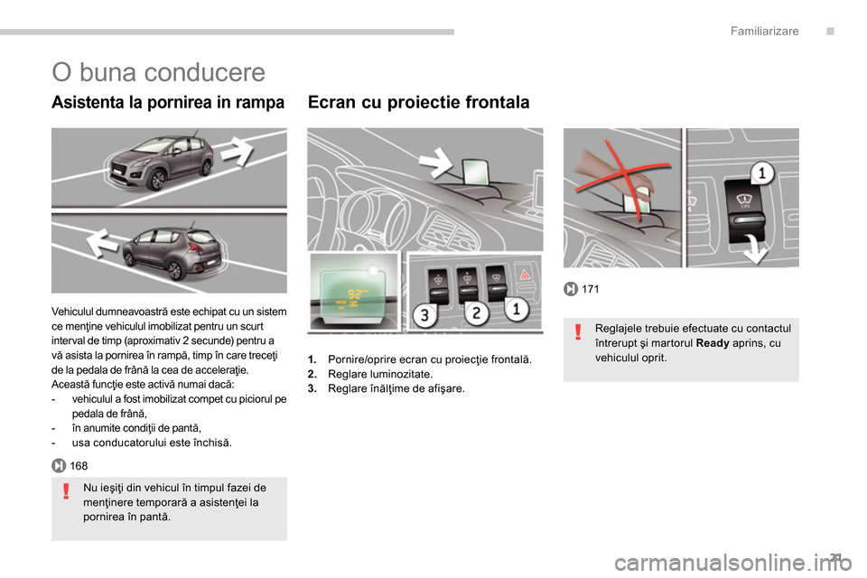 Peugeot 3008 Hybrid 4 2014  Manualul de utilizare (in Romanian) .
171
168
Familiarizare
21
   
Ecran cu proiectie frontala 
 
 
 
1. 
  Pornire/oprire ecran cu proiecţie frontală. 
   
2. 
 Reglare luminozitate. 
   
3. 
 Reglare înălţime de afişare.  
 
Veh