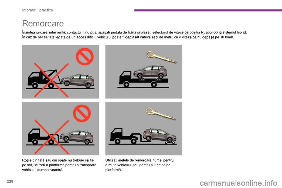 Peugeot 3008 Hybrid 4 2014  Manualul de utilizare (in Romanian) Informaţii practice
228
   
 
 
 
 
 
 
 
Remorcare  
 
 
Înaintea oricărei intervenţii, contactul fiind pus, apăsaţi pedala de frână şi plasaţi selectorul de viteze pe poziţia  N, 
 apoi o