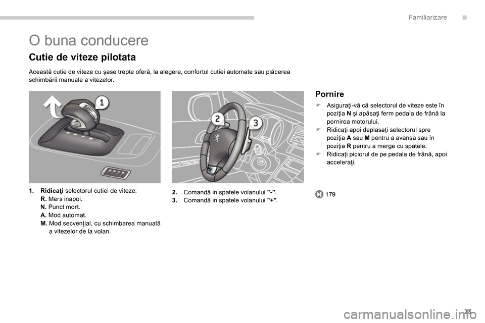Peugeot 3008 Hybrid 4 2014  Manualul de utilizare (in Romanian) .
179
Familiarizare
23
  O buna conducere 
 
 
Cutie de viteze pilotata 
 
 
Această cutie de viteze cu şase trepte oferă, la alegere, confortul cutiei automate sau plăcerea 
schimbării manuale a