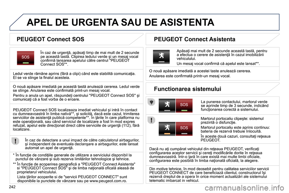 Peugeot 3008 Hybrid 4 2014  Manualul de utilizare (in Romanian) 242
   
 
 
 
 
 
 
 
 
 
 
 
 
APEL DE URGENTA SAU DE ASISTENTA  
 
 
În caz de urgenţă, apăsaţi timp de mai mult de 2 secunde 
pe această tastă. Clipirea ledului verde şi un mesaj vocal 
con