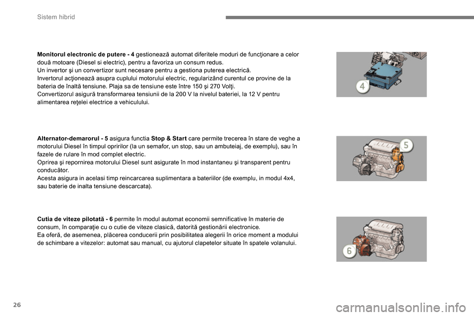 Peugeot 3008 Hybrid 4 2014  Manualul de utilizare (in Romanian) Sistem hibrid
26
   
 
Monitorul electronic de putere - 4 
 gestionează automat diferitele moduri de funcţionare a celor 
două motoare (Diesel si electric), pentru a favoriza un consum redus. 
  Un