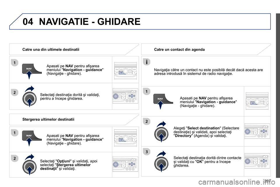 Peugeot 3008 Hybrid 4 2014 Manualul de utilizare (in Romanian) 04
297
Catre una din ultimele destinatii
Apasati pe NAV
pentru afi şarea
meniului " Navigation - guidance
"
(Navigaţie - ghidare).
Selectaţi destinaţia dorită şi valida Peugeot 3008 Hybrid 4 2014 Manualul de utilizare (in Romanian) 04
297
Catre una din ultimele destinatii
Apasati pe NAV
pentru afi şarea
meniului " Navigation - guidance
"
(Navigaţie - ghidare).
Selectaţi destinaţia dorită şi valida