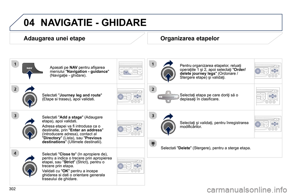 Peugeot 3008 Hybrid 4 2014  Manualul de utilizare (in Romanian) 04
302
   
Adaugarea unei etape 
 
 
Apasati pe  NAV 
 pentru aﬁ şarea 
meniului " Navigation - guidance 
" 
(Navigaţie - ghidare).  
   
Selectati " Journey leg and route 
" 
(Etape si traseu), a