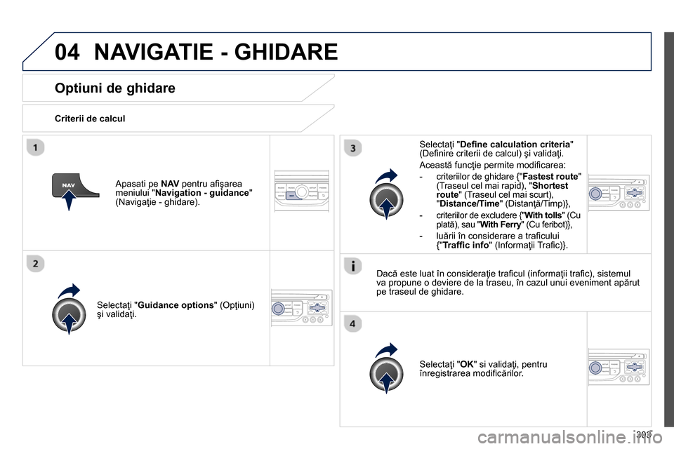 Peugeot 3008 Hybrid 4 2014  Manualul de utilizare (in Romanian) 04
303
   
 
 
 
 
 
Optiuni de ghidare 
 
 
Criterii de calcul  
   
Selectaţi " Guidance options 
" (Opţiuni) 
şi validaţi.  
   
Selectaţi " OK 
" si validaţi, pentru 
înregistrarea modiﬁ 