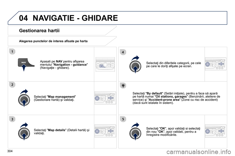 Peugeot 3008 Hybrid 4 2014  Manualul de utilizare (in Romanian) 04
304   
Apasati pe  NAV 
 pentru aﬁ şarea 
meniului " Navigation - guidance 
" 
(Navigaţie - ghidare).  
 
 
Gestionarea hartii 
 
 
Alegerea punctelor de interes aﬁ sate pe harta  
   
Select