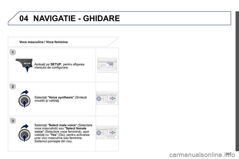 Peugeot 3008 Hybrid 4 2014  Manualul de utilizare (in Romanian) 04
307    
 
Voce masculina / Voce feminina  
   
Apăsaţi pe  SETUP 
, pentru aﬁ şarea 
meniului de conﬁ gurare.  
   
Selectaţi " Select male voice 
" (Selectare 
voce masculină) sau " Selec