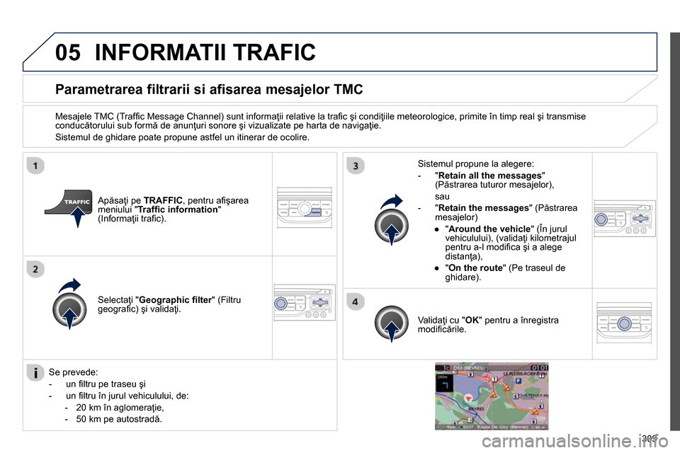 Peugeot 3008 Hybrid 4 2014 Manualul de utilizare (in Romanian) 05
309
Parametrarea filtrarii si afisarea mesajelor TMC
Mesajele TMC (Traffi c Message Channel) sunt informaţii relative la trafi c şi condiţiile meteorologice, primite Peugeot 3008 Hybrid 4 2014 Manualul de utilizare (in Romanian) 05
309
Parametrarea filtrarii si afisarea mesajelor TMC
Mesajele TMC (Traffi c Message Channel) sunt informaţii relative la trafi c şi condiţiile meteorologice, primite