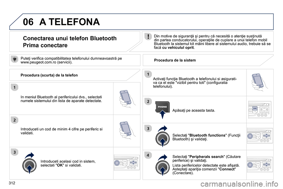 Peugeot 3008 Hybrid 4 2014 Manualul de utilizare (in Romanian) 06
312
A TELEFONA
Conectarea unui telefon Bluetooth
Prima conectare
Din motive de siguranţă şi pentru că necesită o atenţie susţinută
din partea condu Peugeot 3008 Hybrid 4 2014 Manualul de utilizare (in Romanian) 06
312
A TELEFONA
Conectarea unui telefon Bluetooth
Prima conectare
Din motive de siguranţă şi pentru că necesită o atenţie susţinută
din partea condu