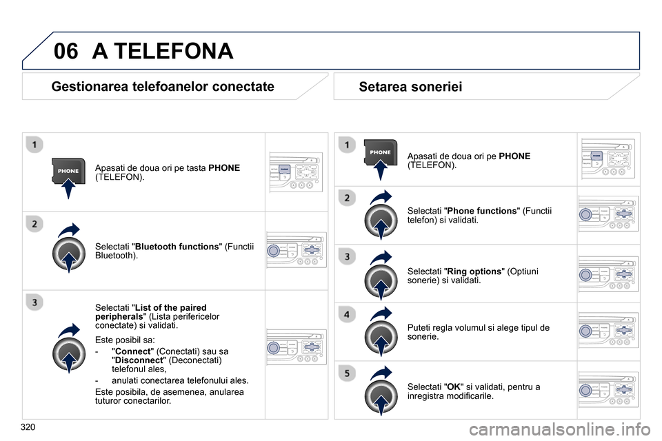 Peugeot 3008 Hybrid 4 2014  Manualul de utilizare (in Romanian) 06
320   
Apasati de doua ori pe tasta  PHONE 
(TELEFON) .  
   
Selectati " List of the paired 
peripherals 
" (Lista perifericelor 
conectate) si validati.  
   
Este posibil sa: 
   
 
-  " Connect