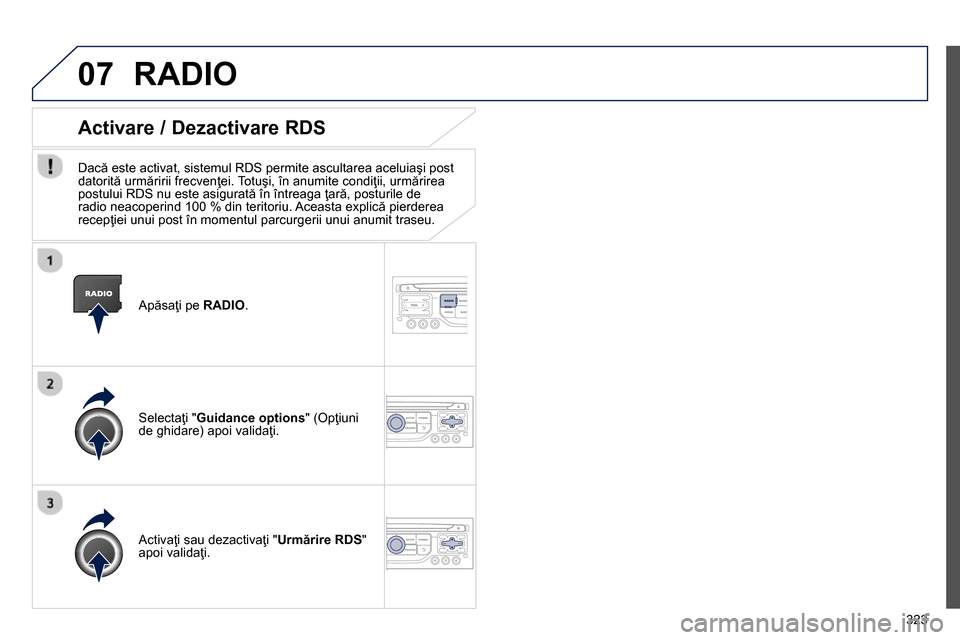 Peugeot 3008 Hybrid 4 2014  Manualul de utilizare (in Romanian) 07
323    
Apăsaţi pe  RADIO 
.  
 
 
 
 
 
 
 
Activare / Dezactivare RDS 
 
 
Dacă este activat, sistemul RDS permite ascultarea aceluiaşi post 
datorită urmăririi frecvenţei. Totuşi, în an