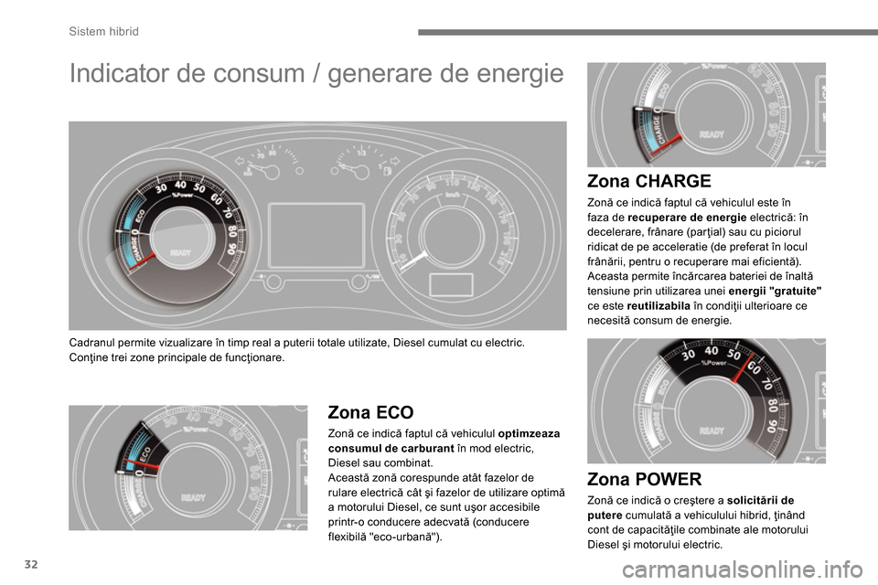 Peugeot 3008 Hybrid 4 2014  Manualul de utilizare (in Romanian) Sistem hibrid
32
   
 
 
 
 
 
 
 
Indicator de consum / generare de energie 
 
Cadranul permite vizualizare în timp real a puterii totale utilizate, Diesel cumulat cu electric. 
  Conţine trei zone