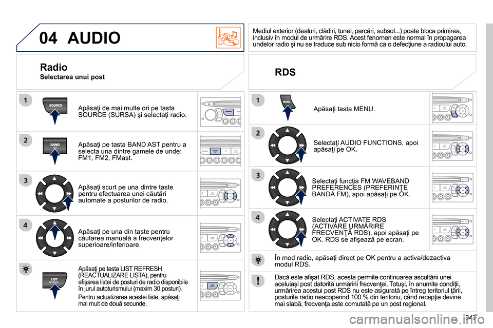 Peugeot 3008 Hybrid 4 2014 Manualul de utilizare (in Romanian) 04
347
AUDIO
Apăsaţi de mai multe ori pe tasta
SOURCE (SURSA) şi selectaţi radio.
Apăsaţi pe tasta BAND AST pentru a
selecta una dintre gamele de unde:
FM1, FM2, FMast.
Apăs Peugeot 3008 Hybrid 4 2014 Manualul de utilizare (in Romanian) 04
347
AUDIO
Apăsaţi de mai multe ori pe tasta
SOURCE (SURSA) şi selectaţi radio.
Apăsaţi pe tasta BAND AST pentru a
selecta una dintre gamele de unde:
FM1, FM2, FMast.
Apăs