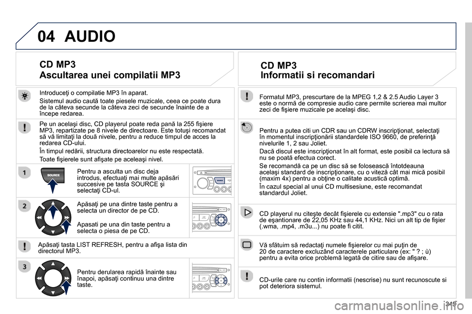 Peugeot 3008 Hybrid 4 2014 Manualul de utilizare (in Romanian) 04
349
Formatul MP3, prescurtare de la MPEG 1,2 & 2.5 Audio Layer 3
este o normă de compresie audio care permite scrierea mai multor
zeci de fi şiere muzicale pe acelaşi disc.
Pentru a Peugeot 3008 Hybrid 4 2014 Manualul de utilizare (in Romanian) 04
349
Formatul MP3, prescurtare de la MPEG 1,2 & 2.5 Audio Layer 3
este o normă de compresie audio care permite scrierea mai multor
zeci de fi şiere muzicale pe acelaşi disc.
Pentru a