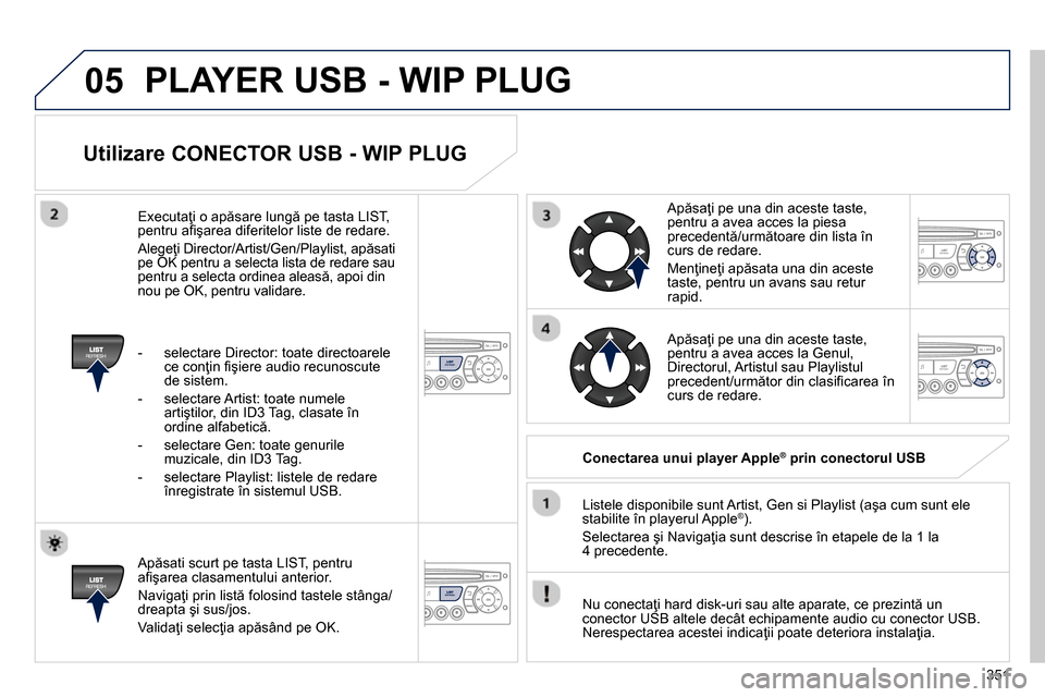 Peugeot 3008 Hybrid 4 2014 Manualul de utilizare (in Romanian) 05
351
Utilizare CONECTOR USB - WIP PLUG
Apăsati scurt pe tasta LIST, pentru
afi şarea clasamentului anterior.
Navigaţi prin listă folosind tastele stânga/
dreapta şi sus/jos.
V Peugeot 3008 Hybrid 4 2014 Manualul de utilizare (in Romanian) 05
351
Utilizare CONECTOR USB - WIP PLUG
Apăsati scurt pe tasta LIST, pentru
afi şarea clasamentului anterior.
Navigaţi prin listă folosind tastele stânga/
dreapta şi sus/jos.
V