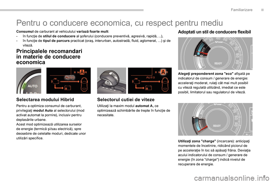 Peugeot 3008 Hybrid 4 2014  Manualul de utilizare (in Romanian) .Familiarizare
5
   
Principalele recomandari 
in materie de conducere 
economica 
   
Selectorul cutiei de viteze 
 
Utilizaţi la maxim modul  automat A, 
 ce 
optimizează schimbările de trepte î