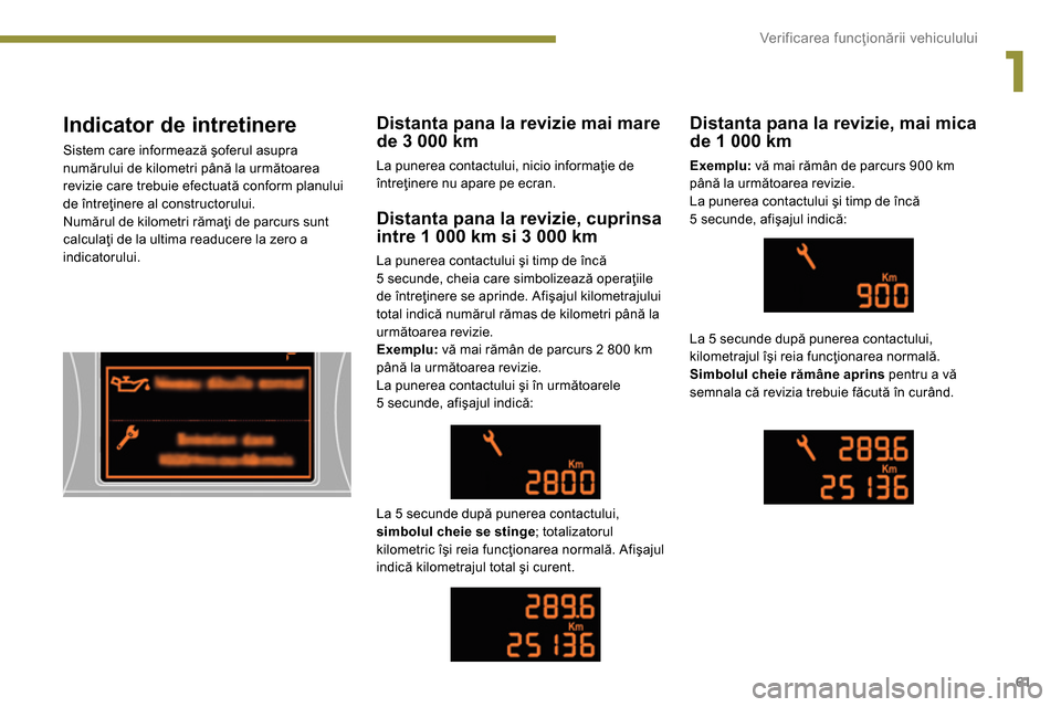 Peugeot 3008 Hybrid 4 2014  Manualul de utilizare (in Romanian) 1
Ver if ic area funcţionării vehiculului
61
   
 
 
 
 
 
Indicator de intretinere 
 
Sistem care informează şoferul asupra 
numărului de kilometri până la următoarea 
revizie care trebuie ef