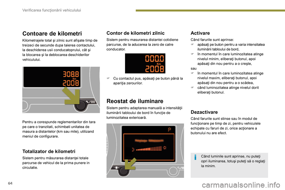 Peugeot 3008 Hybrid 4 2014  Manualul de utilizare (in Romanian) Ver if ic area funcţionării vehiculului
64
   
 
 
 
 
 
 
 
 
 
 
 
Contoare de kilometri 
 
Kilometrajele total şi zilnic sunt afişate timp de 
treizeci de secunde dupa taierea contactului, 
la 