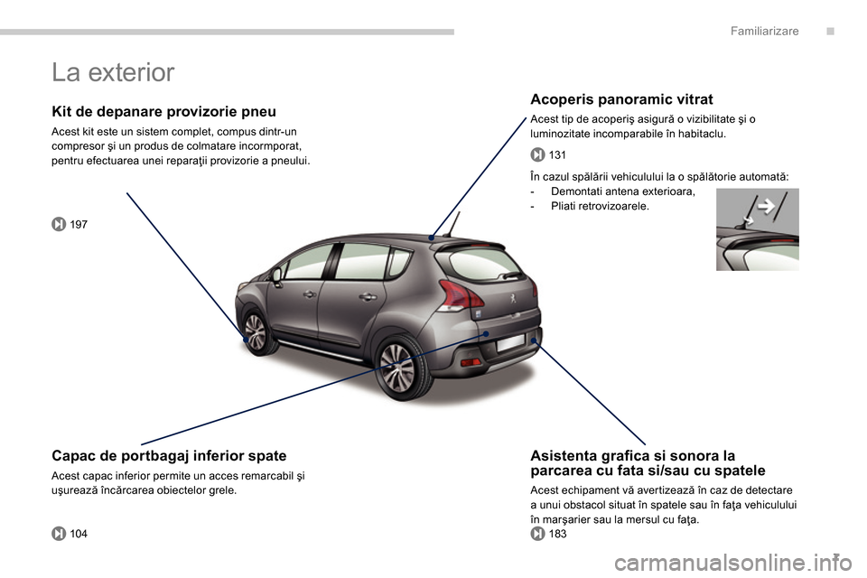 Peugeot 3008 Hybrid 4 2014  Manualul de utilizare (in Romanian) .
197
104183
131
Familiarizare
7
  La exterior  
 
 
Acoperis panoramic vitrat 
 
Acest tip de acoperiş asigură o vizibilitate şi o 
luminozitate incomparabile în habitaclu.   
 
Kit de depanare p