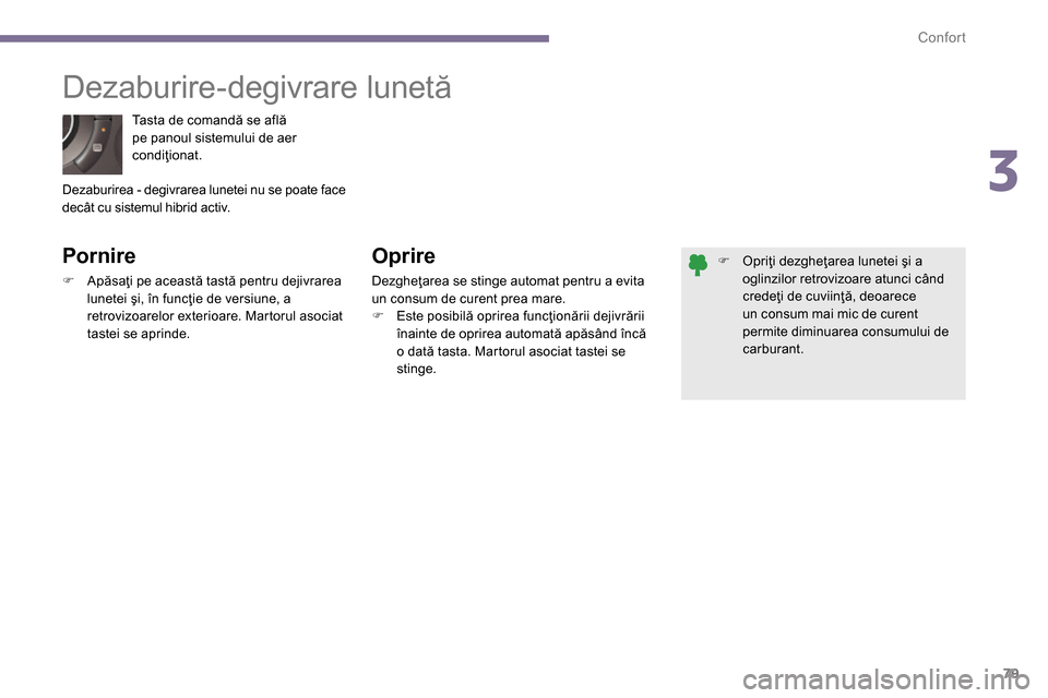 Peugeot 3008 Hybrid 4 2014  Manualul de utilizare (in Romanian) 3
Confort
79
  Tasta de comandă se află 
pe panoul sistemului de aer 
condiţionat. 
 
 
 
 
 
 
 
Dezaburire-degivrare lunetă 
 
 
Pornire 
 
 
 
�) 
 Apăsaţi pe această tastă pentru dejivrare