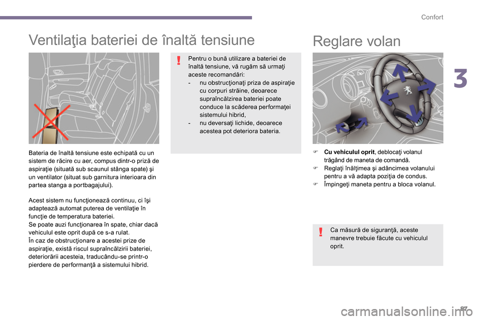 Peugeot 3008 Hybrid 4 2014  Manualul de utilizare (in Romanian) 3
Confort
87
   
Acest sistem nu funcţionează continuu, ci îşi 
adaptează automat puterea de ventilaţie în 
funcţie de temperatura bateriei. 
  Se poate auzi funcţionarea în spate, chiar dac
