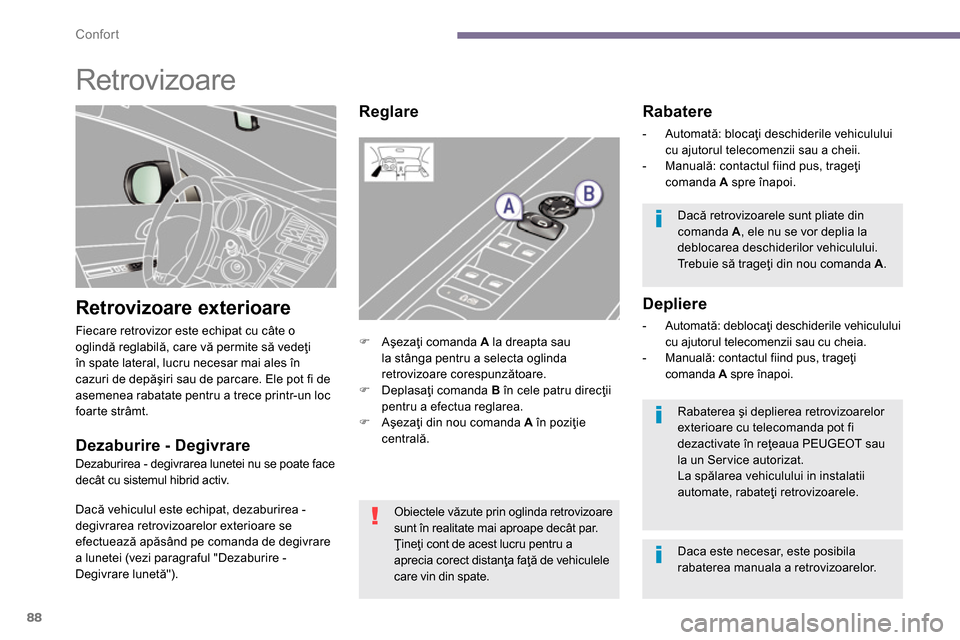 Peugeot 3008 Hybrid 4 2014  Manualul de utilizare (in Romanian) Confort
88
   
 
 
 
 
Retrovizoare 
 
 
Retrovizoare exterioare 
 
Fiecare retrovizor este echipat cu câte o 
oglindă reglabilă, care vă permite să vedeţi 
în spate lateral, lucru necesar mai 