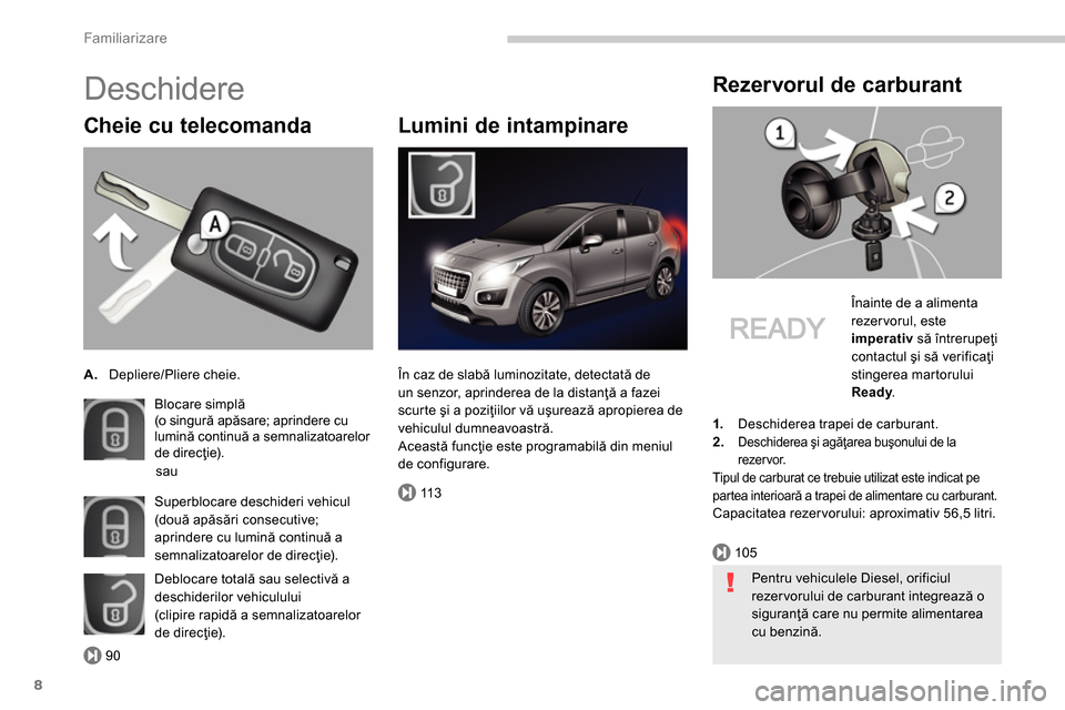 Peugeot 3008 Hybrid 4 2014  Manualul de utilizare (in Romanian) 90
105
11 3
Familiarizare
8
  Deschidere 
 
 
Cheie cu telecomanda 
 
 
 
 
A. 
 Depliere/Pliere cheie.  
  Blocare simplă 
 
(o singură apăsare; aprindere cu 
lumină continuă a semnalizatoarelor