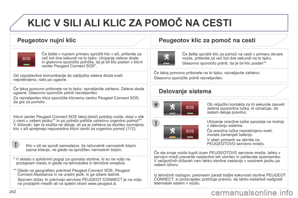 Peugeot 3008 Hybrid 4 2014 Priročnik za lastnika (in Slovenian) 242
KLIC V SILI ALI KLIC ZA POMOČ NA CESTI
Če želite v nujnem primeru sprožiti klic v sili, pritisnite za več kot dve sekundi na to tipko. Utripanje zelene diode in glasovno sporočilo potrdi Peugeot 3008 Hybrid 4 2014 Priročnik za lastnika (in Slovenian) 242
KLIC V SILI ALI KLIC ZA POMOČ NA CESTI
Če želite v nujnem primeru sprožiti klic v sili, pritisnite za več kot dve sekundi na to tipko. Utripanje zelene diode in glasovno sporočilo potrdi