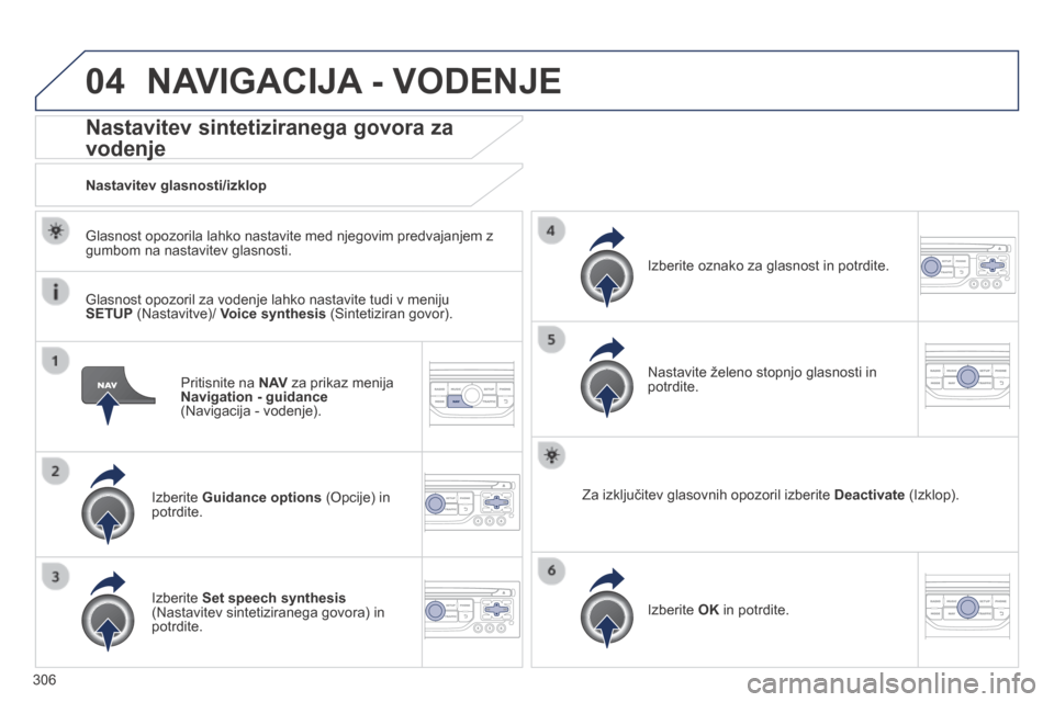Peugeot 3008 Hybrid 4 2014  Priročnik za lastnika (in Slovenian) 04
306
  Pritisnite  na   N AV  za prikaz menija Navigation - guidance(Navigacija - vodenje).  
Nastavitev sintetiziranega govora za 
vodenje vodenje 
  Izberite   Guidance options  (Opcije) in potrdi