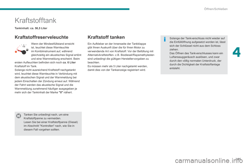 Peugeot 3008 Hybrid 4 2013.5  Betriebsanleitung (in German) 4
Öffnen/Schließen
105
                           Kraftstofftank 
  Kraftstoffreserveleuchte   Kraftstoff  tanken 
 Wenn der Mindestfüllstand erreicht ist, leuchtet diese Warnleuchte im Kombiinstru