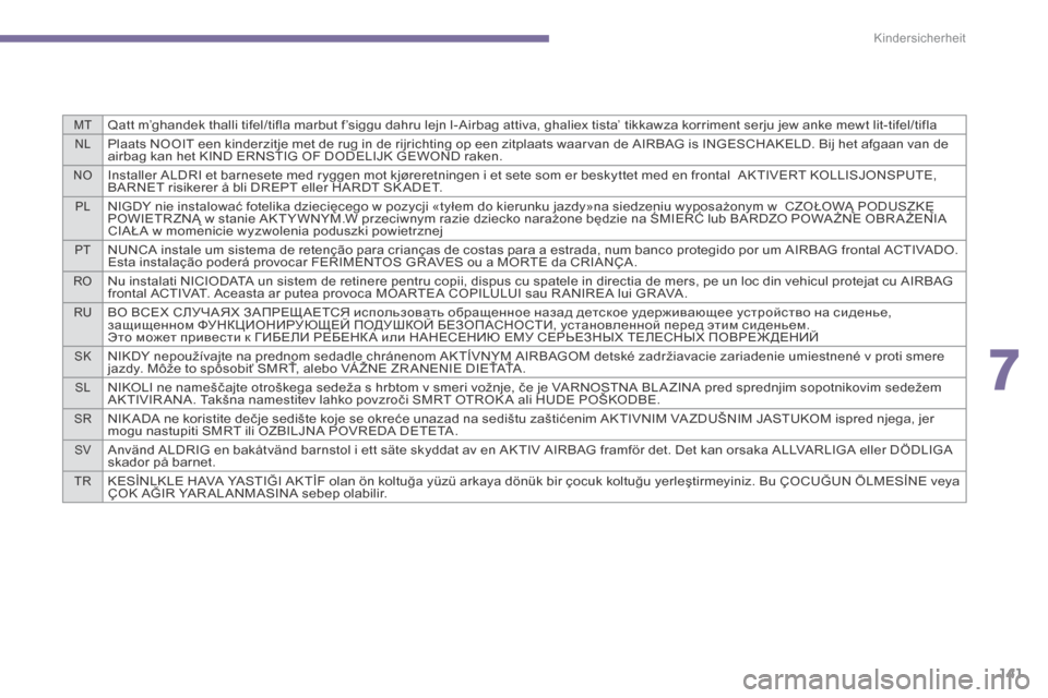 Peugeot 3008 Hybrid 4 2013.5  Betriebsanleitung (in German) 7
MTQatt m’ghandek thalli tifel/tifla marbut f’siggu dahru lejn l-Airbag attiva, ghaliex tista’ tikkawza korriment serju jew anke mewt lit-tifel/tifla
NLPlaats NOOIT een kinderzitje met de rug i