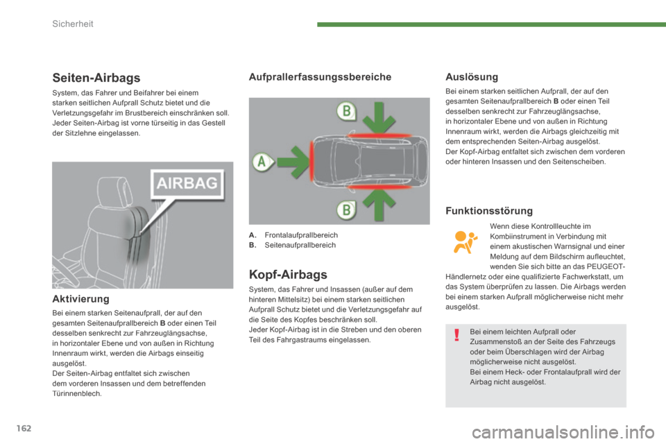 Peugeot 3008 Hybrid 4 2013.5  Betriebsanleitung (in German) Sicherheit
162
Seiten-Airbags 
 System, das Fahrer und Beifahrer bei einem starken seitlichen Aufprall Schutz bietet und die Verletzungsgefahr im Brustbereich einschränken soll.  Jeder Seiten-Airbag 