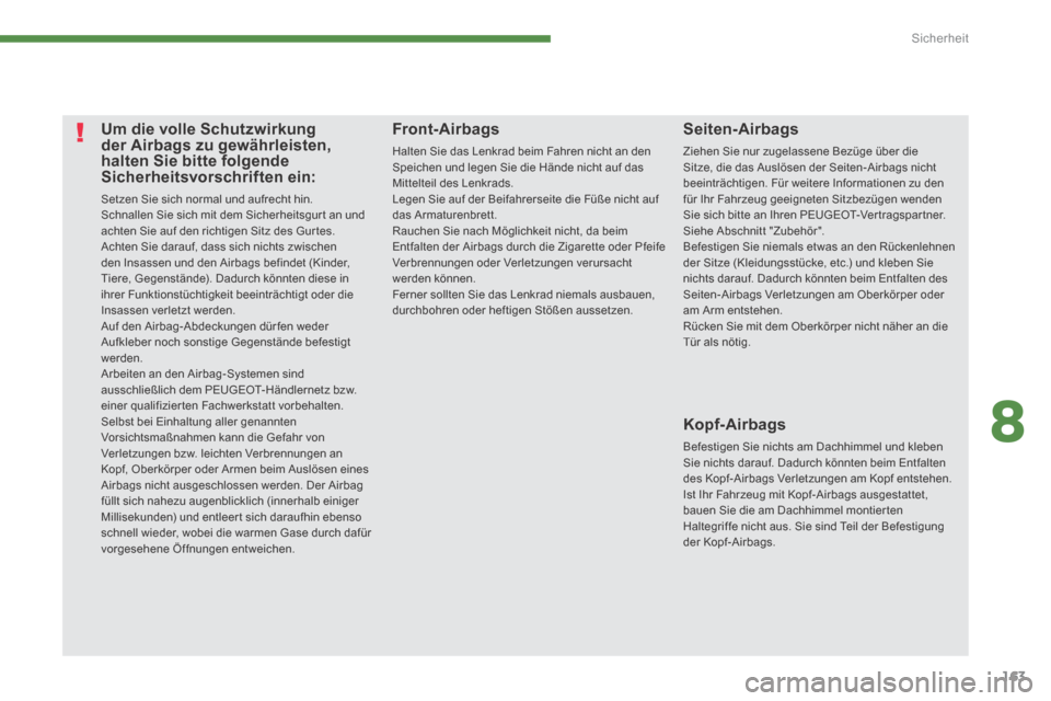 Peugeot 3008 Hybrid 4 2013.5  Betriebsanleitung (in German) 8
Sicherheit
163
 Um die volle Schutzwirkung der Airbags zu gewährleisten, halten Sie bitte folgende Sicherheitsvorschriften ein: 
 Setzen Sie sich normal und aufrecht hin.  Schnallen Sie sich mit de
