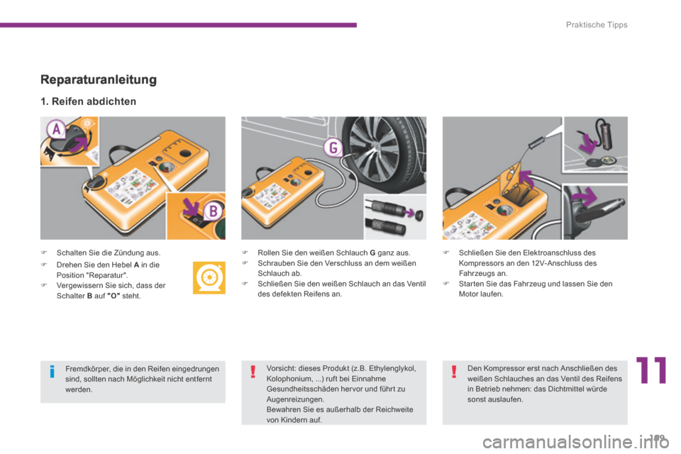 Peugeot 3008 Hybrid 4 2013.5 Betriebsanleitung (in German) 11
Praktische Tipps
199
Reparaturanleitung
Schalten Sie die Zündung aus.
1. Reifen abdichten
Rollen Sie den weißen Schlauch G ganz aus. Schrauben Sie den Verschluss a Peugeot 3008 Hybrid 4 2013.5 Betriebsanleitung (in German) 11
Praktische Tipps
199
Reparaturanleitung
Schalten Sie die Zündung aus.
1. Reifen abdichten
Rollen Sie den weißen Schlauch G ganz aus. Schrauben Sie den Verschluss a