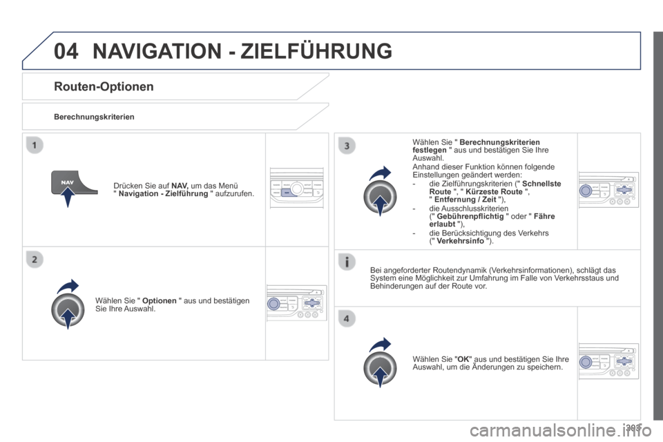 Peugeot 3008 Hybrid 4 2013.5  Betriebsanleitung (in German) 04
303
Routen-Optionen 
  Berechnungskriterien  
  Wählen Sie "  Optionen  " aus und bestätigen Sie  Ihre  Auswahl.  
  Wählen  Sie  " OK " aus und bestätigen Sie Ihre Auswahl, um die Änderungen 