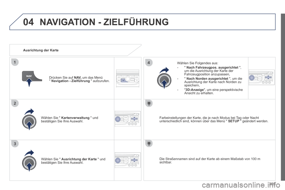 Peugeot 3008 Hybrid 4 2013.5  Betriebsanleitung (in German) 04
305
  Wählen Sie "  Kartenverwaltung  " und bestätigen Sie Ihre Auswahl.  
  Wählen Sie Folgendes aus:    -   "   Nach Fahrzeugpos. ausgerichtet   ", um die Ausrichtung der Karte der Fahrzeugpos