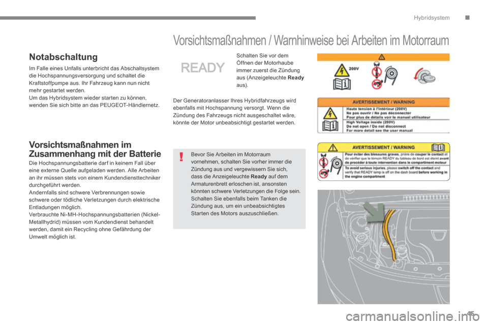 Peugeot 3008 Hybrid 4 2013.5  Betriebsanleitung (in German) .Hybridsystem
45
      
Vorsichtsmaßnahmen / Warnhinweise bei Arbeiten im Motorraum  
 Der Generatoranlasser Ihres Hybridfahrzeugs wird ebenfalls mit Hochspannung versorgt. Wenn die Zündung des Fahr