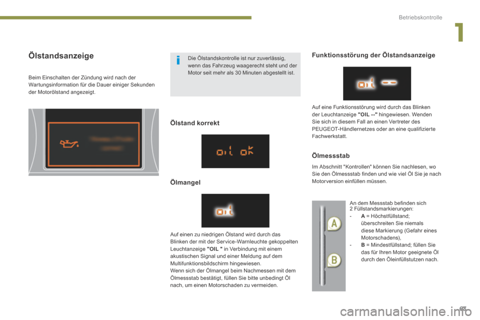 Peugeot 3008 Hybrid 4 2013.5  Betriebsanleitung (in German) 1
Betriebskontrolle
63
            Ölstandsanzeige 
  Beim Einschalten der Zündung wird nach der War tungsinformation für die Dauer einiger Sekunden der Motorölstand angezeigt.  
  Ölstand  korre