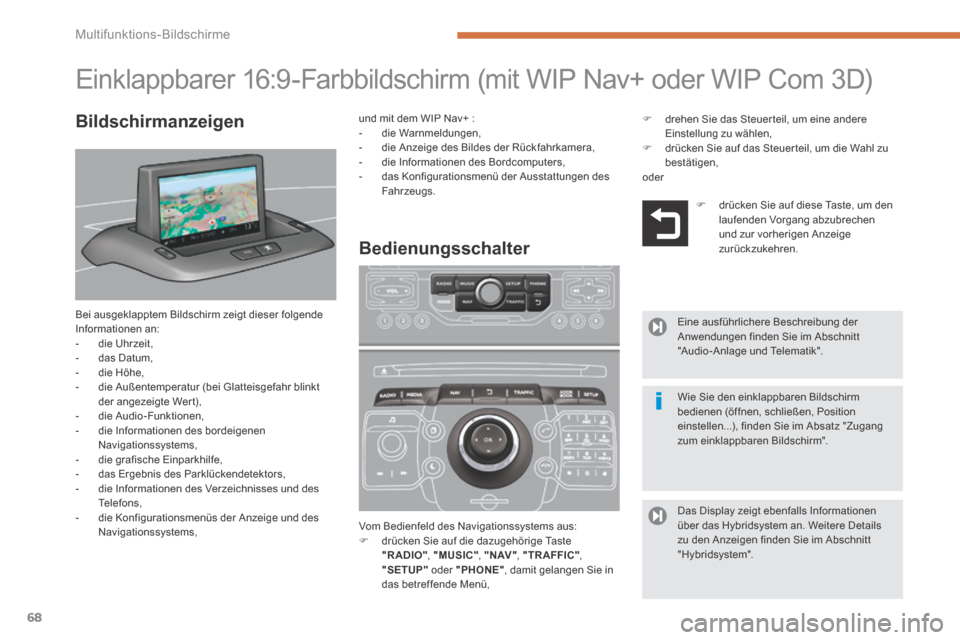Peugeot 3008 Hybrid 4 2013.5  Betriebsanleitung (in German) Multifunktions-Bildschirme
68
                     Einklappbarer 16:9-Farbbildschirm (mit WIP Nav+ oder WIP Com 3D) 
 Bei ausgeklapptem Bildschirm zeigt dieser folgende Informationen an:    -   die  U