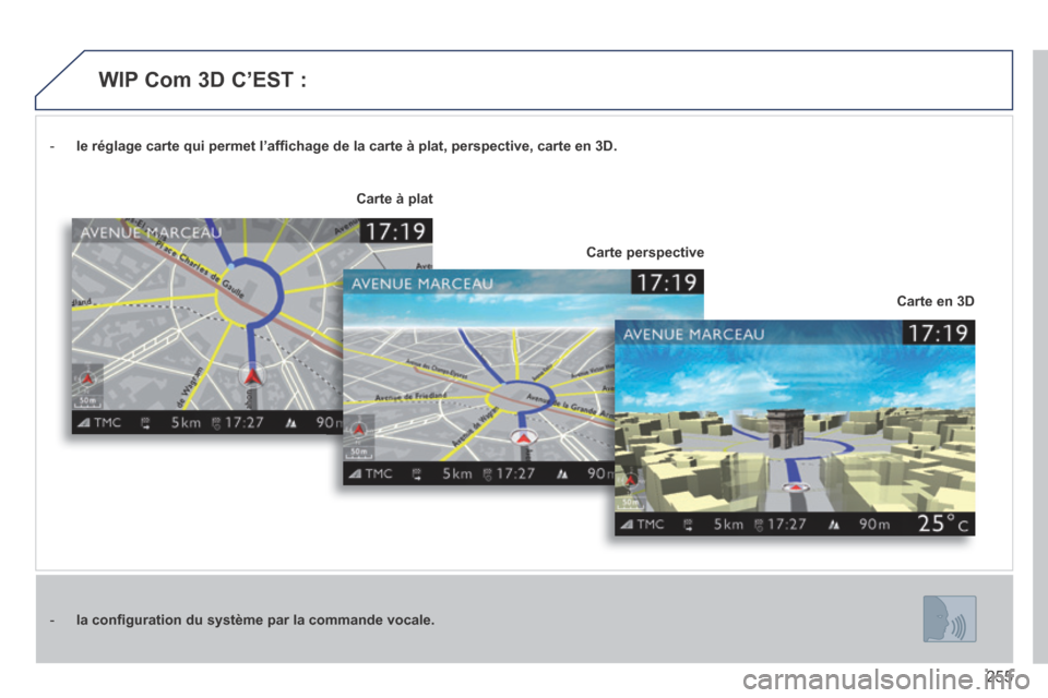 Peugeot 3008 Hybrid 4 2013.5 Manuel du propriétaire (in French) 255
- le réglage carte qui permet l’affi chage de la carte à plat, perspective, carte en 3D.
- la confi guration du système par la commande vocale.
Carte en 3D
Carte à plat
Carte p Peugeot 3008 Hybrid 4 2013.5 Manuel du propriétaire (in French) 255
- le réglage carte qui permet l’affi chage de la carte à plat, perspective, carte en 3D.
- la confi guration du système par la commande vocale.
Carte en 3D
Carte à plat
Carte p
