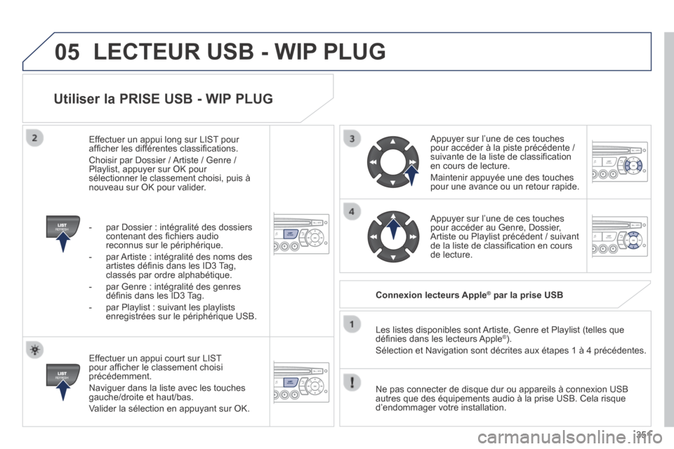 Peugeot 3008 Hybrid 4 2013.5 Manuel du propriétaire (in French) 05
351
Utiliser la PRISE USB - WIP PLUG
Effectuer un appui court sur LIST pour affi cher le classement choisi précédemment.
Naviguer dans la liste avec les touches gauche/droite et haut/bas. Peugeot 3008 Hybrid 4 2013.5 Manuel du propriétaire (in French) 05
351
Utiliser la PRISE USB - WIP PLUG
Effectuer un appui court sur LIST pour affi cher le classement choisi précédemment.
Naviguer dans la liste avec les touches gauche/droite et haut/bas.