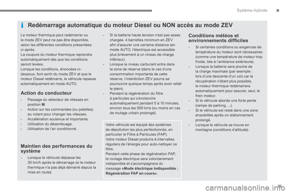 Peugeot 3008 Hybrid 4 2013.5  Manuel du propriétaire (in French) .Système Hybride35
  Le moteur thermique peut redémarrer ou le mode ZEV peut ne pas être disponible, selon les différentes conditions présentées ci-après.  La coupure du moteur thermique repren