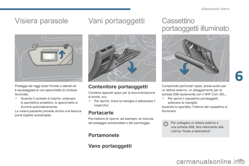 Peugeot 3008 Hybrid 4 2013.5  Manuale del proprietario (in Italian) 6
Allestimenti interni125
      
Vani portaoggetti 
  Contenitore  portaoggetti 
 Contiene appositi spazi per la documentazione di bordo, ecc.    Per aprirlo, tirare la maniglia e abbassare il cope